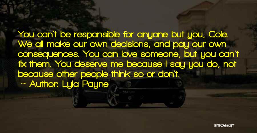 Lyla Payne Quotes: You Can't Be Responsible For Anyone But You, Cole. We All Make Our Own Decisions, And Pay Our Own Consequences.