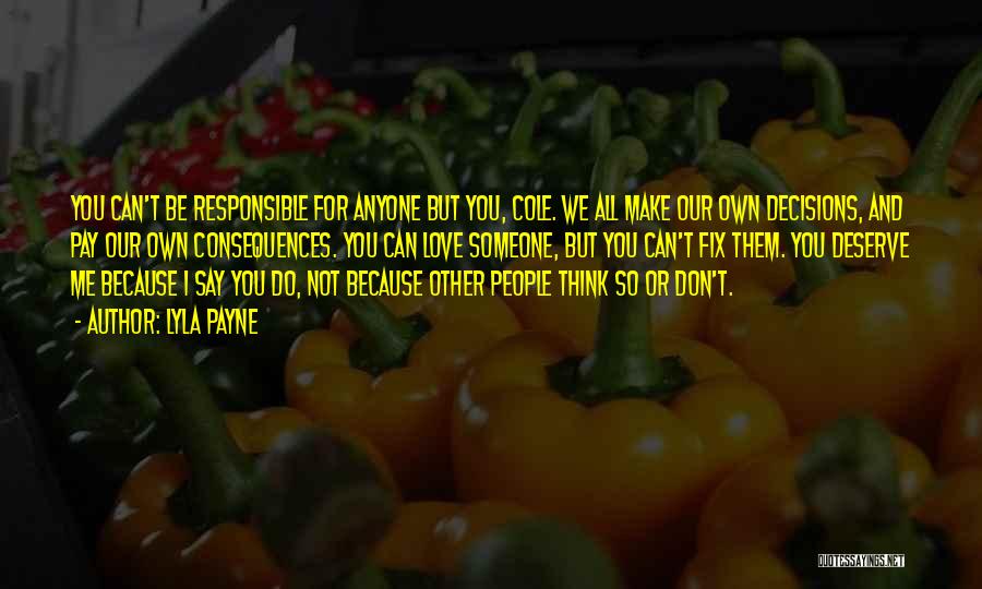 Lyla Payne Quotes: You Can't Be Responsible For Anyone But You, Cole. We All Make Our Own Decisions, And Pay Our Own Consequences.