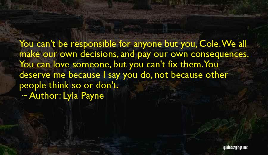 Lyla Payne Quotes: You Can't Be Responsible For Anyone But You, Cole. We All Make Our Own Decisions, And Pay Our Own Consequences.