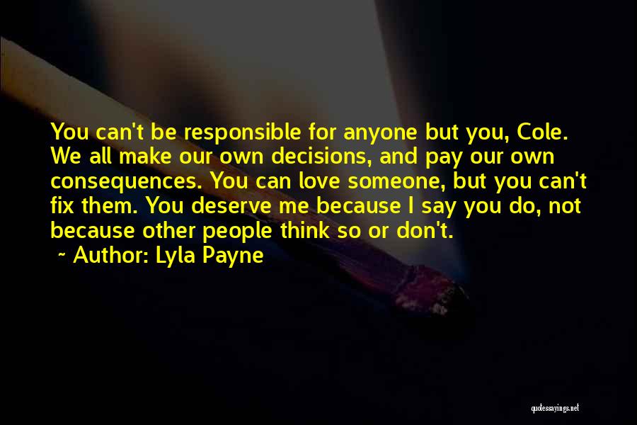 Lyla Payne Quotes: You Can't Be Responsible For Anyone But You, Cole. We All Make Our Own Decisions, And Pay Our Own Consequences.