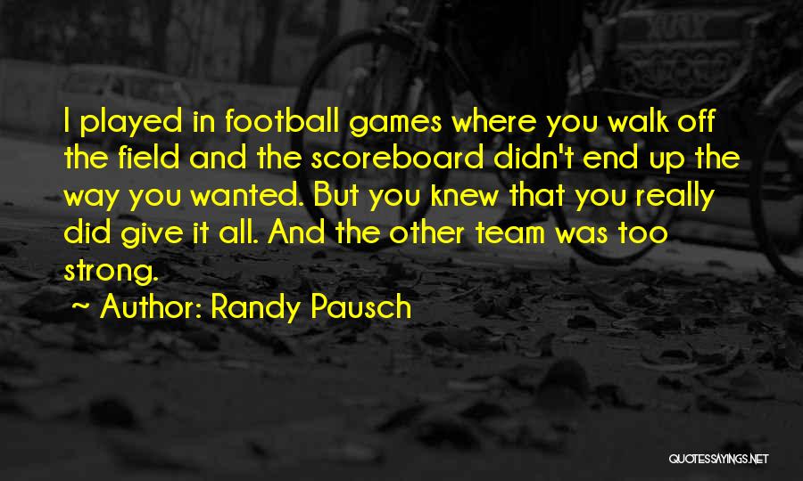 Randy Pausch Quotes: I Played In Football Games Where You Walk Off The Field And The Scoreboard Didn't End Up The Way You