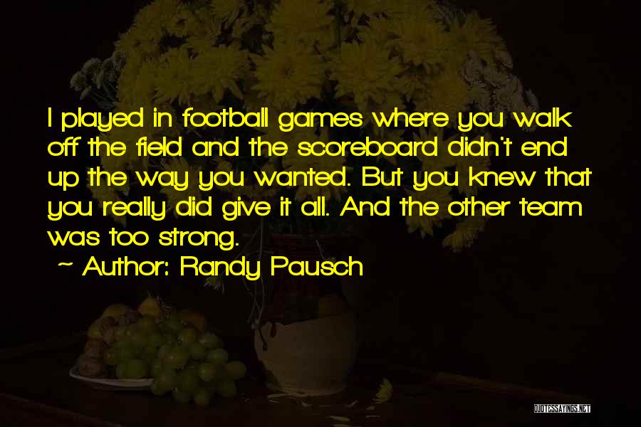 Randy Pausch Quotes: I Played In Football Games Where You Walk Off The Field And The Scoreboard Didn't End Up The Way You