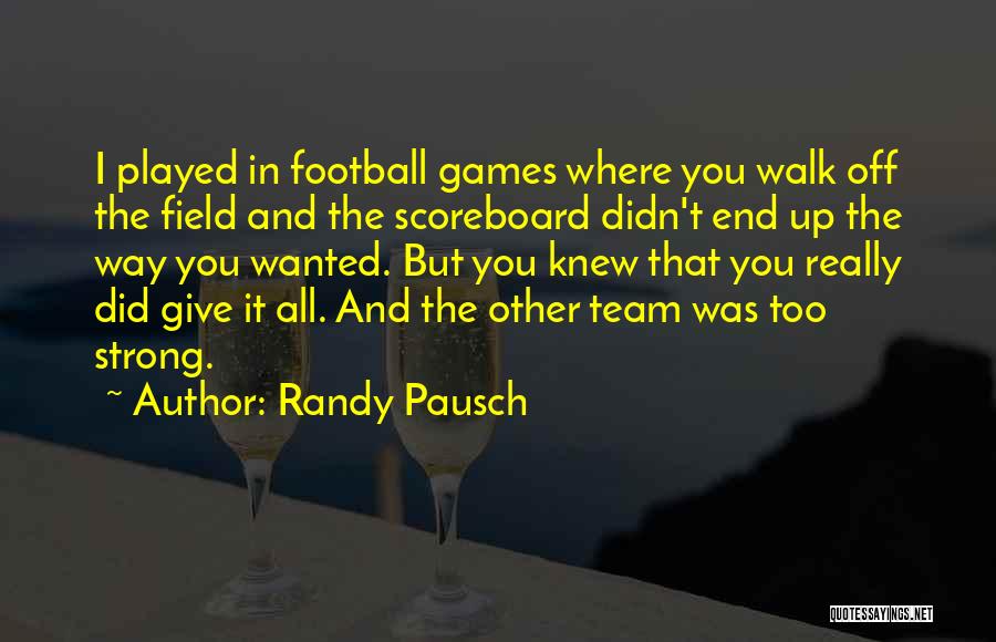 Randy Pausch Quotes: I Played In Football Games Where You Walk Off The Field And The Scoreboard Didn't End Up The Way You