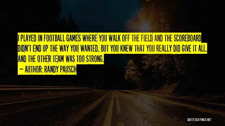 Randy Pausch Quotes: I Played In Football Games Where You Walk Off The Field And The Scoreboard Didn't End Up The Way You