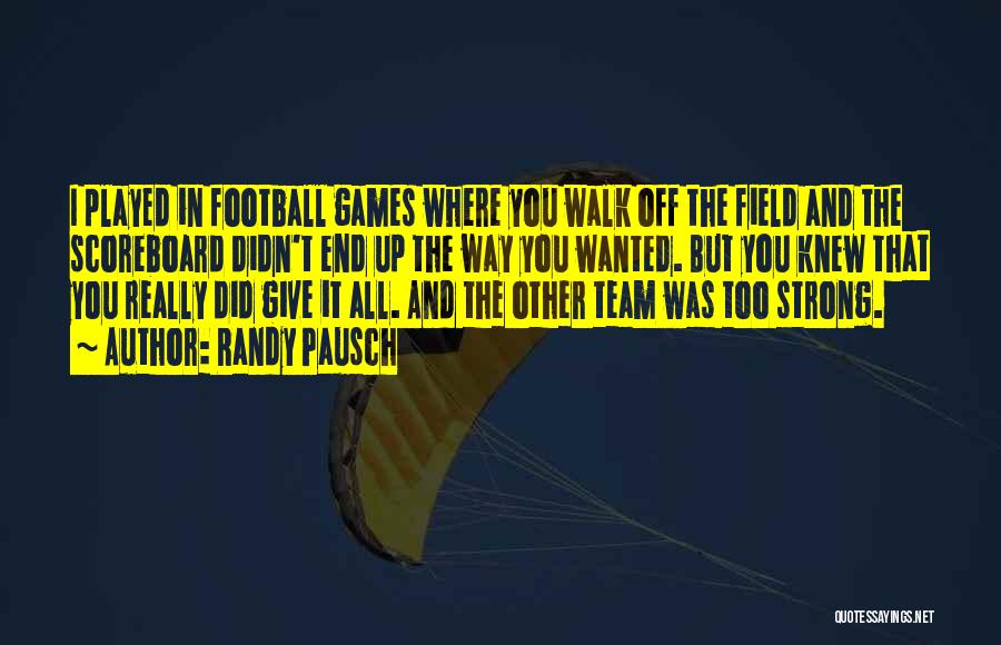 Randy Pausch Quotes: I Played In Football Games Where You Walk Off The Field And The Scoreboard Didn't End Up The Way You