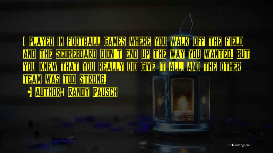 Randy Pausch Quotes: I Played In Football Games Where You Walk Off The Field And The Scoreboard Didn't End Up The Way You