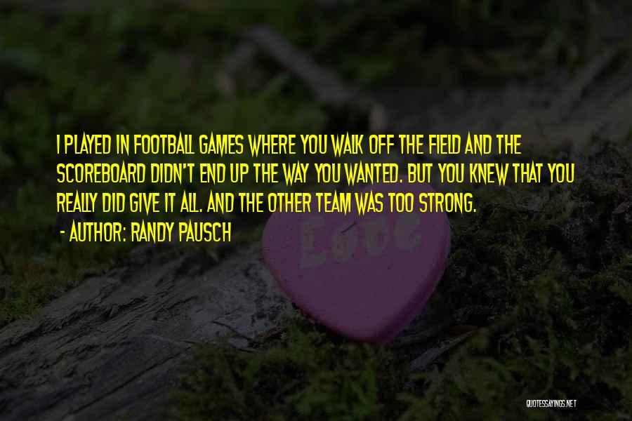 Randy Pausch Quotes: I Played In Football Games Where You Walk Off The Field And The Scoreboard Didn't End Up The Way You