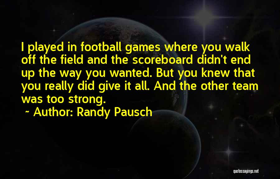 Randy Pausch Quotes: I Played In Football Games Where You Walk Off The Field And The Scoreboard Didn't End Up The Way You