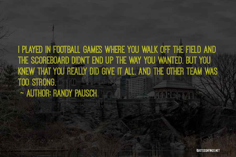 Randy Pausch Quotes: I Played In Football Games Where You Walk Off The Field And The Scoreboard Didn't End Up The Way You