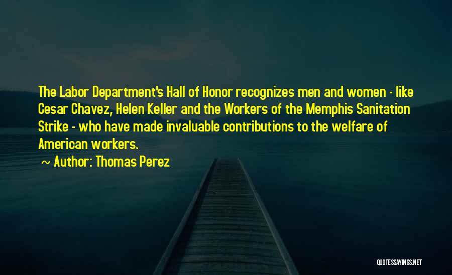 Thomas Perez Quotes: The Labor Department's Hall Of Honor Recognizes Men And Women - Like Cesar Chavez, Helen Keller And The Workers Of