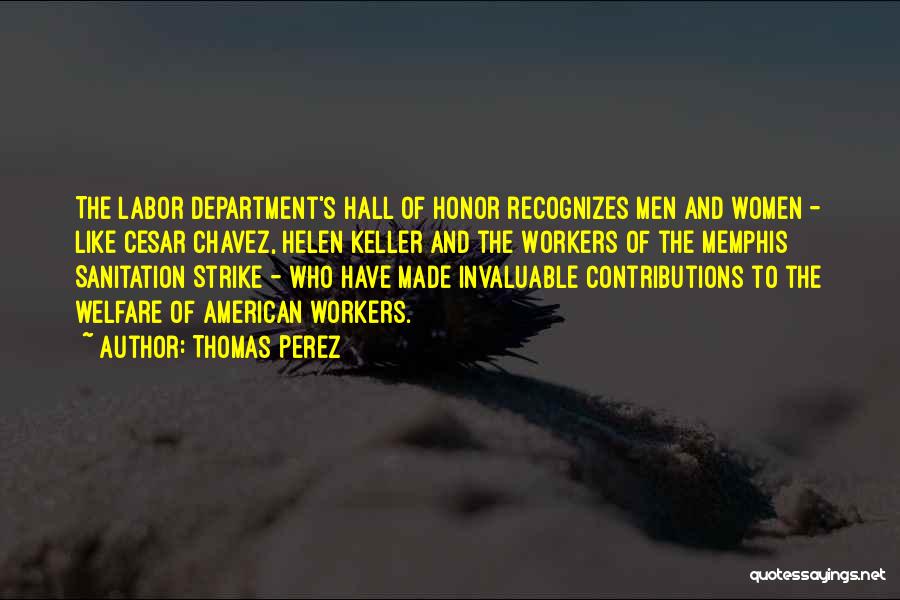 Thomas Perez Quotes: The Labor Department's Hall Of Honor Recognizes Men And Women - Like Cesar Chavez, Helen Keller And The Workers Of