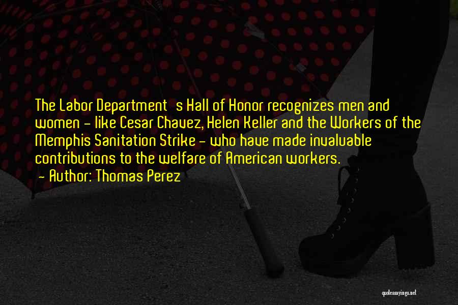 Thomas Perez Quotes: The Labor Department's Hall Of Honor Recognizes Men And Women - Like Cesar Chavez, Helen Keller And The Workers Of