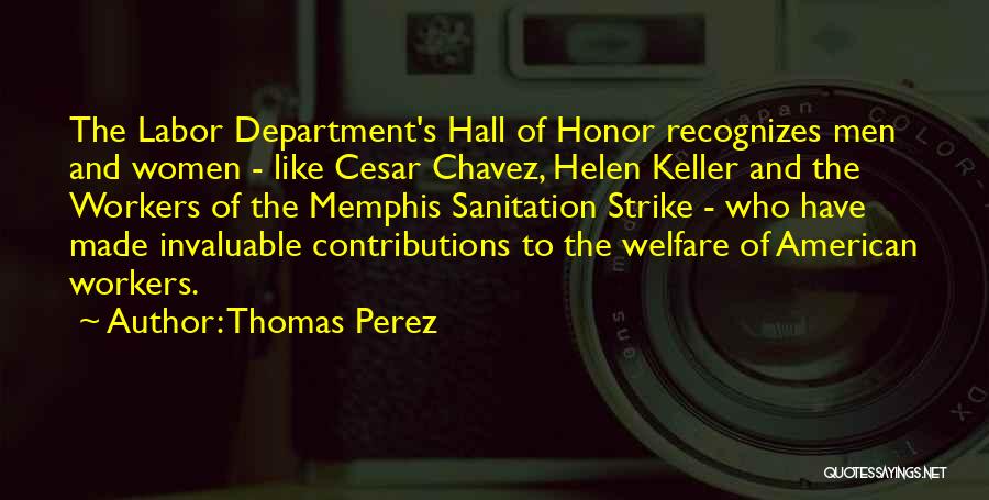 Thomas Perez Quotes: The Labor Department's Hall Of Honor Recognizes Men And Women - Like Cesar Chavez, Helen Keller And The Workers Of