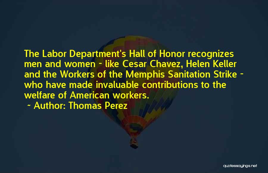 Thomas Perez Quotes: The Labor Department's Hall Of Honor Recognizes Men And Women - Like Cesar Chavez, Helen Keller And The Workers Of