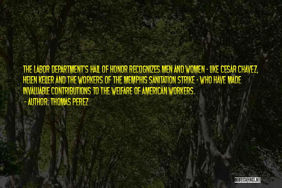 Thomas Perez Quotes: The Labor Department's Hall Of Honor Recognizes Men And Women - Like Cesar Chavez, Helen Keller And The Workers Of