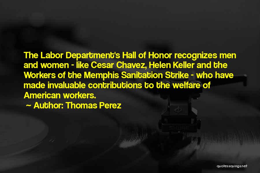 Thomas Perez Quotes: The Labor Department's Hall Of Honor Recognizes Men And Women - Like Cesar Chavez, Helen Keller And The Workers Of