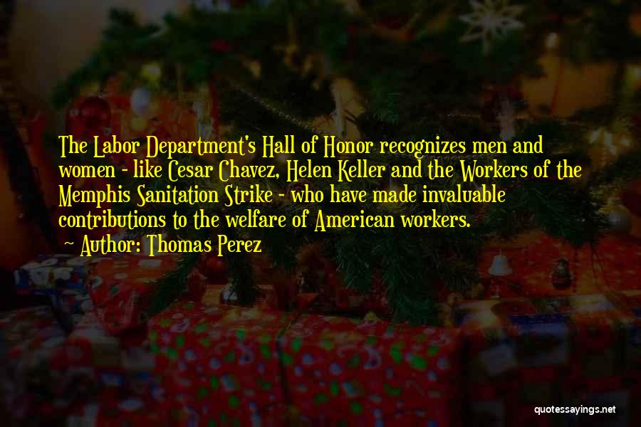 Thomas Perez Quotes: The Labor Department's Hall Of Honor Recognizes Men And Women - Like Cesar Chavez, Helen Keller And The Workers Of