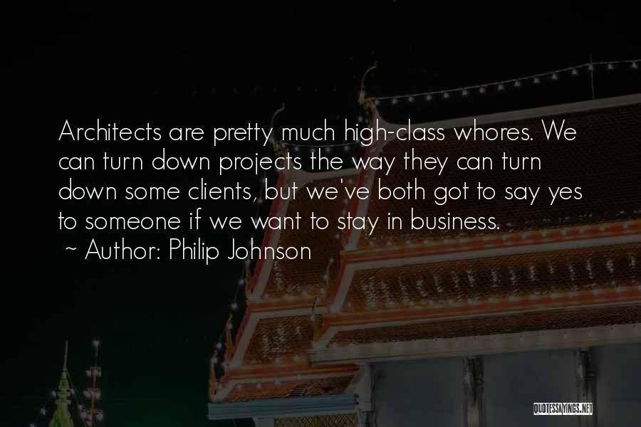 Philip Johnson Quotes: Architects Are Pretty Much High-class Whores. We Can Turn Down Projects The Way They Can Turn Down Some Clients, But