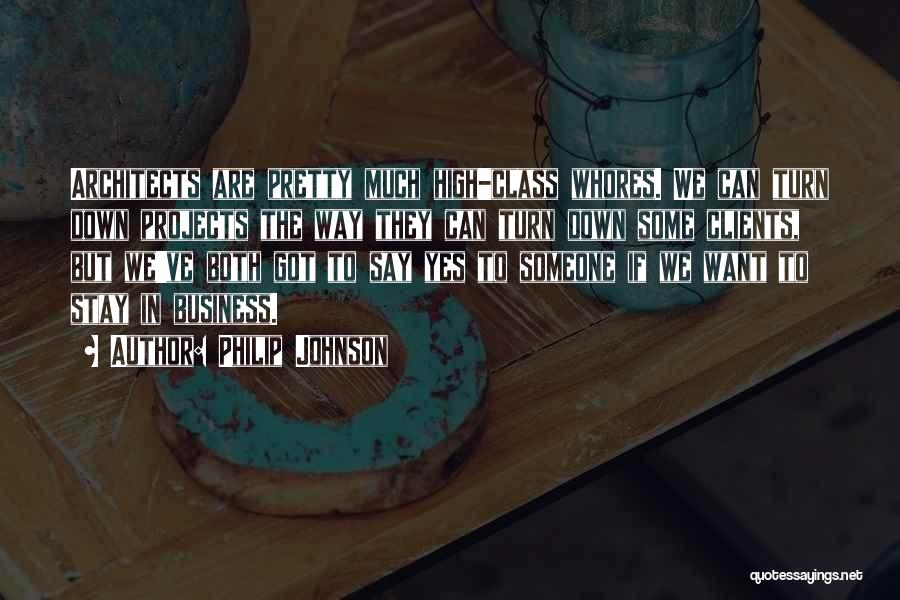 Philip Johnson Quotes: Architects Are Pretty Much High-class Whores. We Can Turn Down Projects The Way They Can Turn Down Some Clients, But