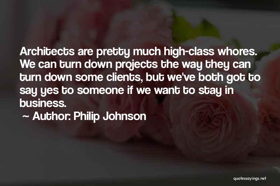 Philip Johnson Quotes: Architects Are Pretty Much High-class Whores. We Can Turn Down Projects The Way They Can Turn Down Some Clients, But