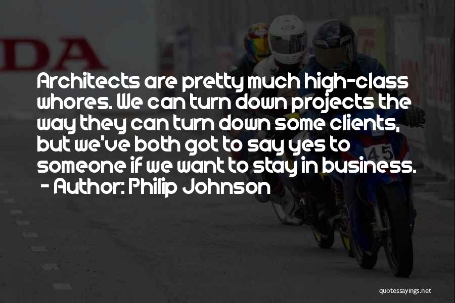 Philip Johnson Quotes: Architects Are Pretty Much High-class Whores. We Can Turn Down Projects The Way They Can Turn Down Some Clients, But