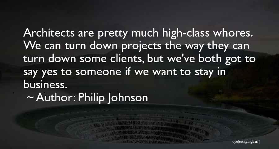 Philip Johnson Quotes: Architects Are Pretty Much High-class Whores. We Can Turn Down Projects The Way They Can Turn Down Some Clients, But