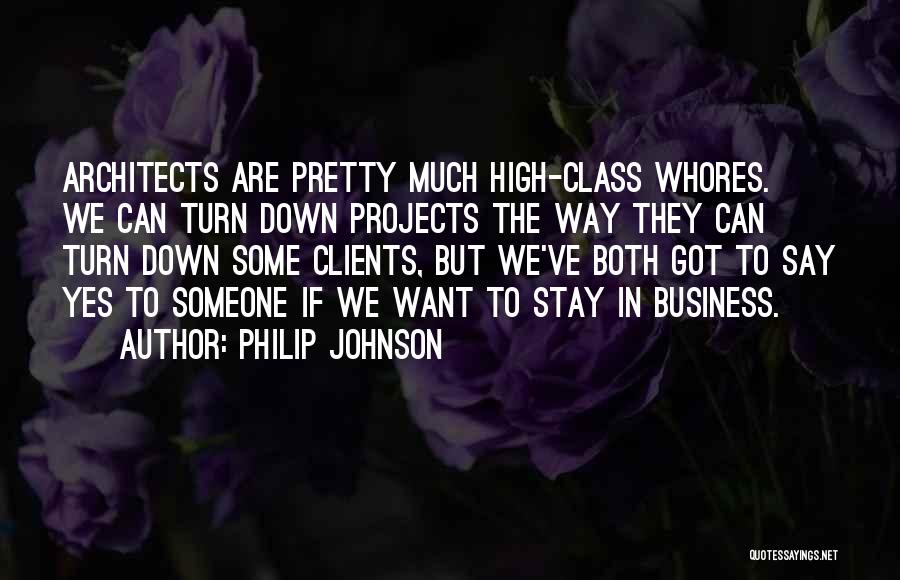 Philip Johnson Quotes: Architects Are Pretty Much High-class Whores. We Can Turn Down Projects The Way They Can Turn Down Some Clients, But