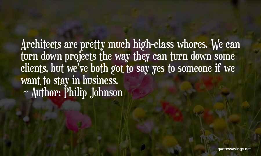 Philip Johnson Quotes: Architects Are Pretty Much High-class Whores. We Can Turn Down Projects The Way They Can Turn Down Some Clients, But