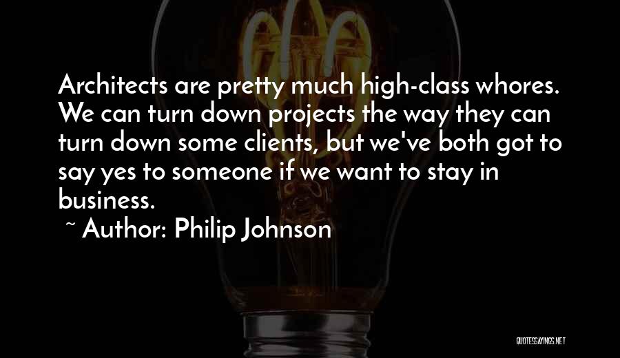 Philip Johnson Quotes: Architects Are Pretty Much High-class Whores. We Can Turn Down Projects The Way They Can Turn Down Some Clients, But