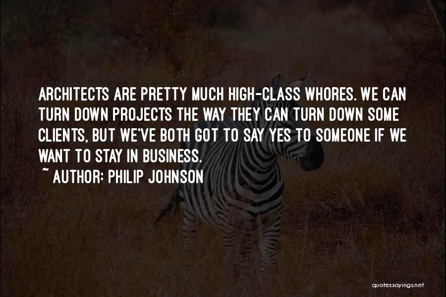 Philip Johnson Quotes: Architects Are Pretty Much High-class Whores. We Can Turn Down Projects The Way They Can Turn Down Some Clients, But