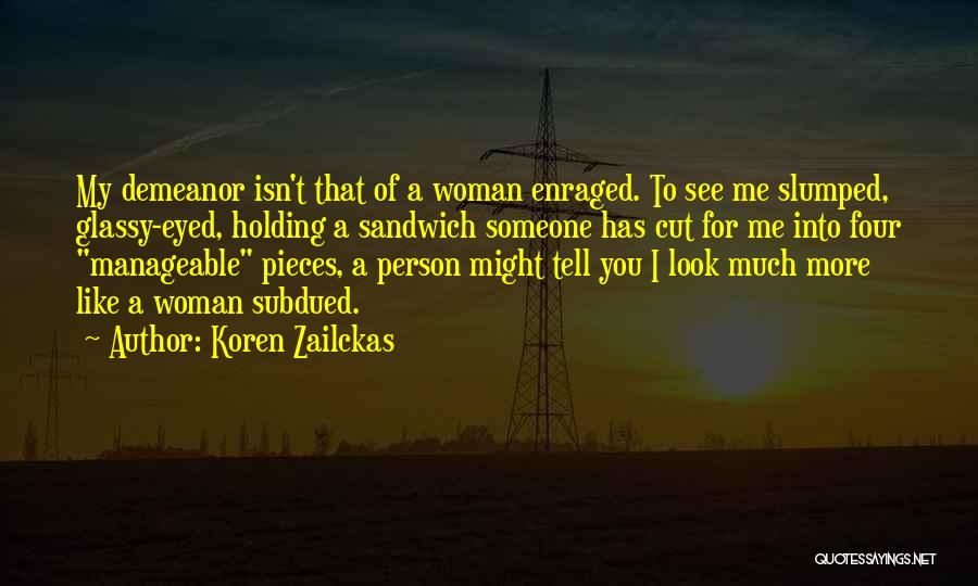 Koren Zailckas Quotes: My Demeanor Isn't That Of A Woman Enraged. To See Me Slumped, Glassy-eyed, Holding A Sandwich Someone Has Cut For