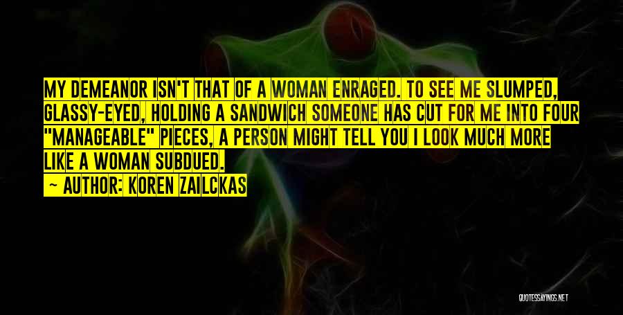 Koren Zailckas Quotes: My Demeanor Isn't That Of A Woman Enraged. To See Me Slumped, Glassy-eyed, Holding A Sandwich Someone Has Cut For