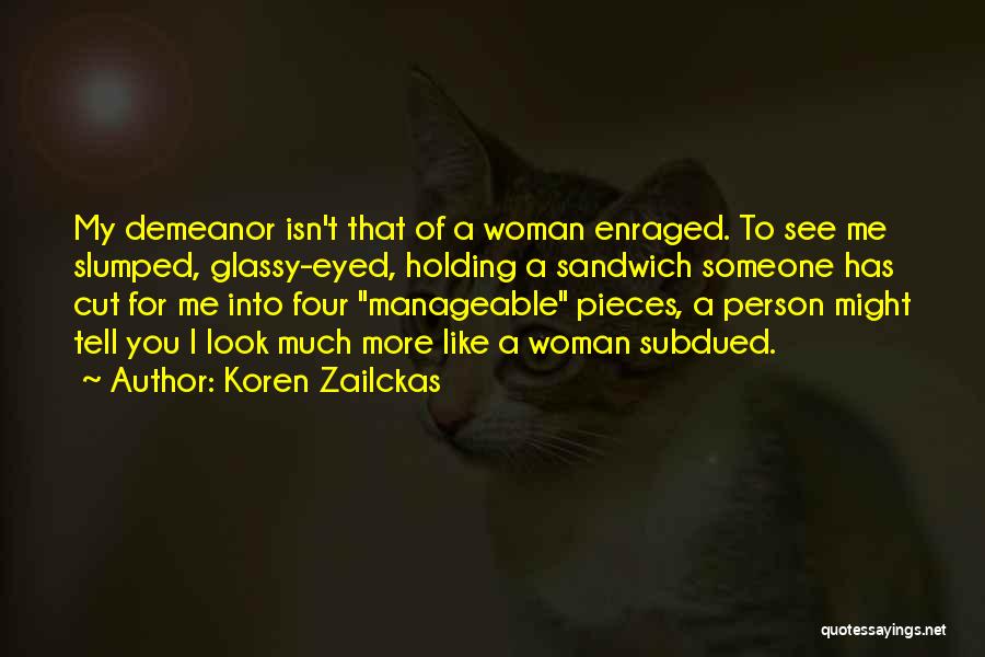 Koren Zailckas Quotes: My Demeanor Isn't That Of A Woman Enraged. To See Me Slumped, Glassy-eyed, Holding A Sandwich Someone Has Cut For