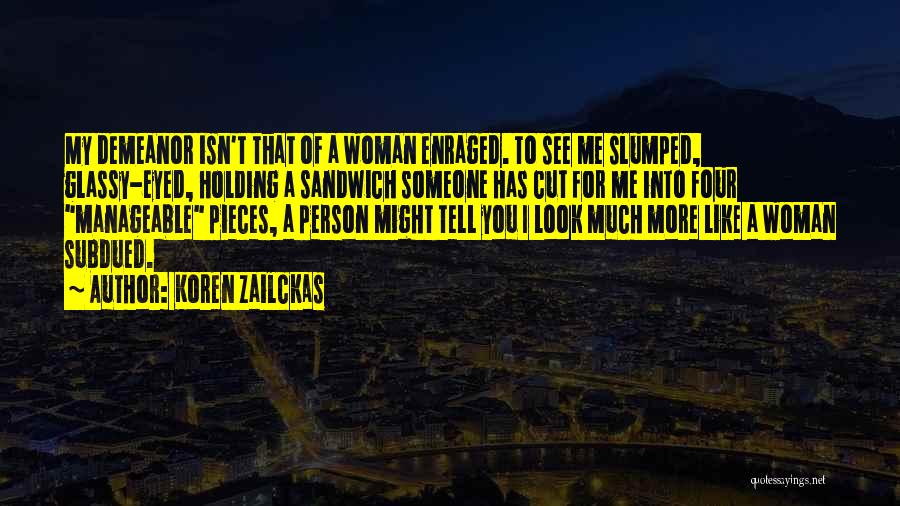 Koren Zailckas Quotes: My Demeanor Isn't That Of A Woman Enraged. To See Me Slumped, Glassy-eyed, Holding A Sandwich Someone Has Cut For