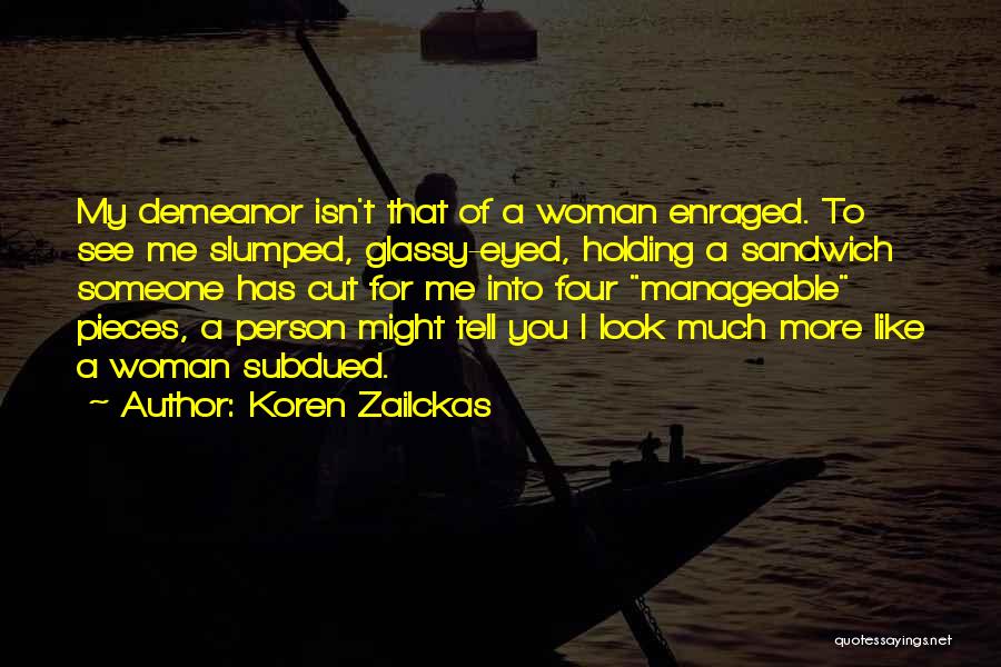 Koren Zailckas Quotes: My Demeanor Isn't That Of A Woman Enraged. To See Me Slumped, Glassy-eyed, Holding A Sandwich Someone Has Cut For