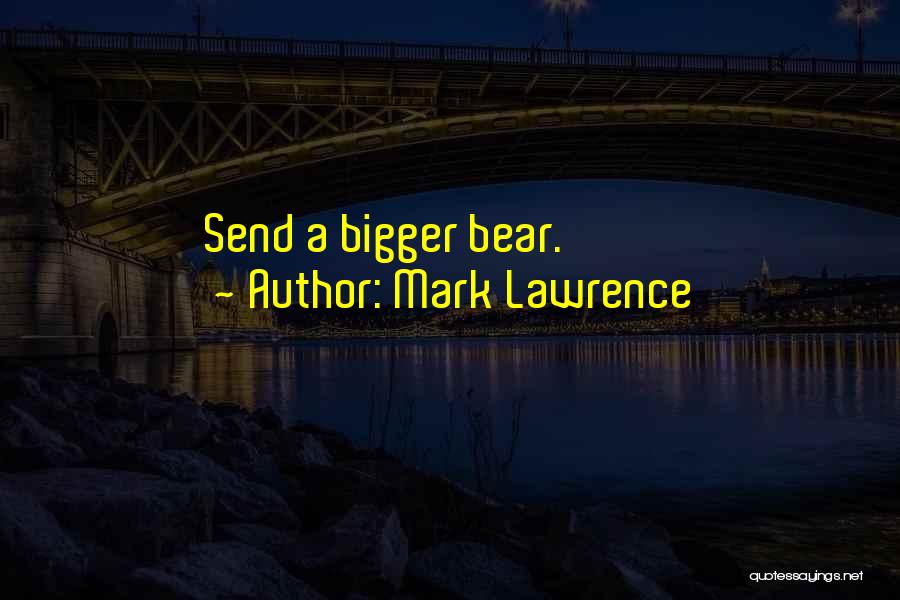 Mark Lawrence Quotes: Send A Bigger Bear.