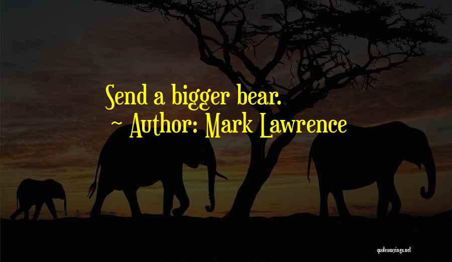 Mark Lawrence Quotes: Send A Bigger Bear.