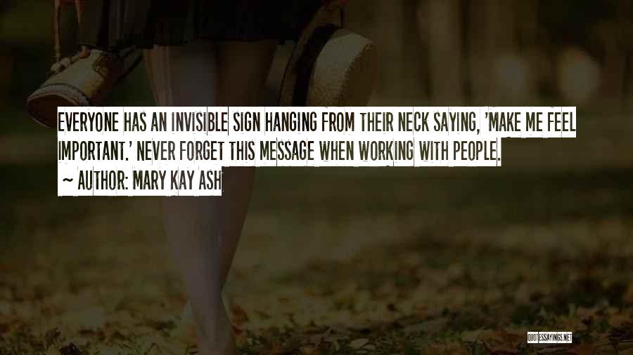 Mary Kay Ash Quotes: Everyone Has An Invisible Sign Hanging From Their Neck Saying, 'make Me Feel Important.' Never Forget This Message When Working
