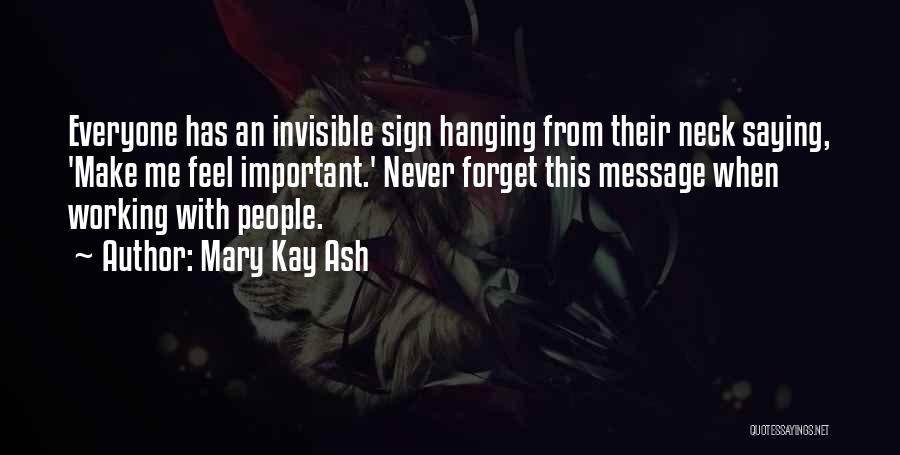 Mary Kay Ash Quotes: Everyone Has An Invisible Sign Hanging From Their Neck Saying, 'make Me Feel Important.' Never Forget This Message When Working