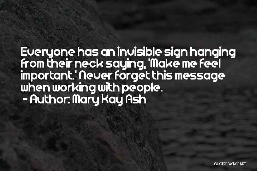 Mary Kay Ash Quotes: Everyone Has An Invisible Sign Hanging From Their Neck Saying, 'make Me Feel Important.' Never Forget This Message When Working