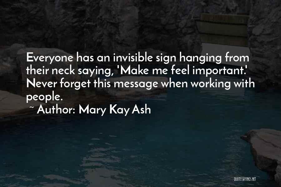 Mary Kay Ash Quotes: Everyone Has An Invisible Sign Hanging From Their Neck Saying, 'make Me Feel Important.' Never Forget This Message When Working