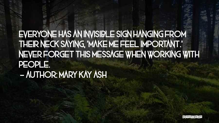 Mary Kay Ash Quotes: Everyone Has An Invisible Sign Hanging From Their Neck Saying, 'make Me Feel Important.' Never Forget This Message When Working
