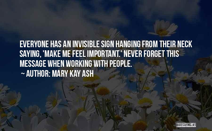 Mary Kay Ash Quotes: Everyone Has An Invisible Sign Hanging From Their Neck Saying, 'make Me Feel Important.' Never Forget This Message When Working
