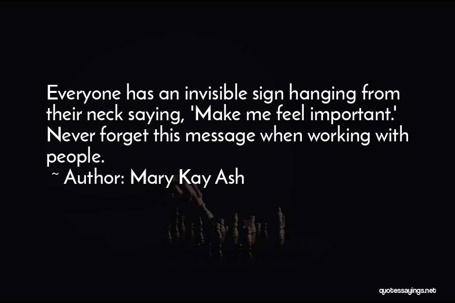 Mary Kay Ash Quotes: Everyone Has An Invisible Sign Hanging From Their Neck Saying, 'make Me Feel Important.' Never Forget This Message When Working