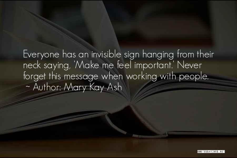 Mary Kay Ash Quotes: Everyone Has An Invisible Sign Hanging From Their Neck Saying, 'make Me Feel Important.' Never Forget This Message When Working
