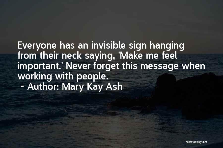 Mary Kay Ash Quotes: Everyone Has An Invisible Sign Hanging From Their Neck Saying, 'make Me Feel Important.' Never Forget This Message When Working