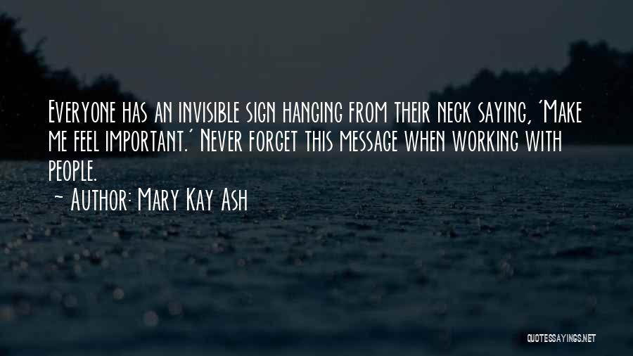 Mary Kay Ash Quotes: Everyone Has An Invisible Sign Hanging From Their Neck Saying, 'make Me Feel Important.' Never Forget This Message When Working