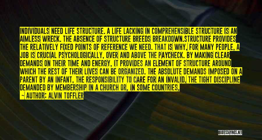 Alvin Toffler Quotes: Individuals Need Life Structure. A Life Lacking In Comprehensible Structure Is An Aimless Wreck. The Absence Of Structure Breeds Breakdown.structure