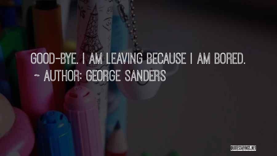 George Sanders Quotes: Good-bye. I Am Leaving Because I Am Bored.