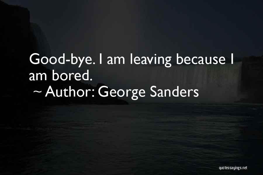 George Sanders Quotes: Good-bye. I Am Leaving Because I Am Bored.